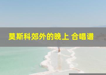 莫斯科郊外的晚上 合唱谱